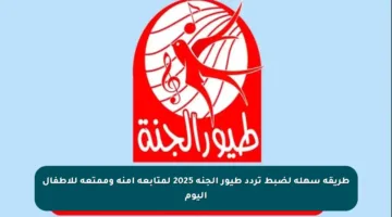 طريقة سهلة لضبط تردد طيور الجنة 2025 لمتابعة آمنة وممتعة للأطفال اليوم
